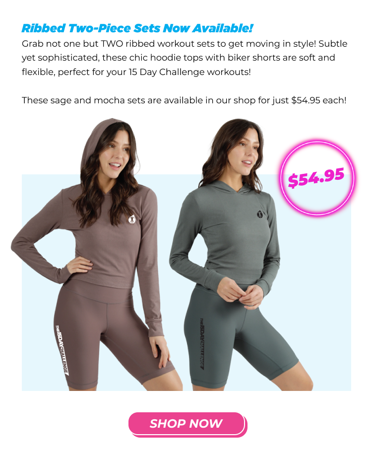 Ribbed Two-Piece Sets Now Available! Grab not one but TWO ribbed workout sets to get moving in style! Subtle yet sophisticated, these chic hoodie tops with biker shorts are soft and flexible, perfect for your 15 Day Challenge workouts! These sage and mocha sets are available in our shop for just $54.95 each! 